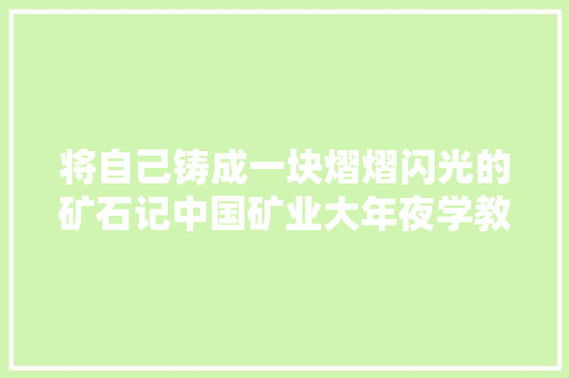 将自己铸成一块熠熠闪光的矿石记中国矿业大年夜学教授于洪珍