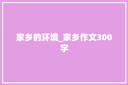 家乡的环境_家乡作文300字