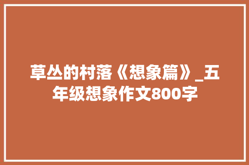 草丛的村落《想象篇》_五年级想象作文800字