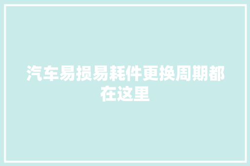 汽车易损易耗件更换周期都在这里