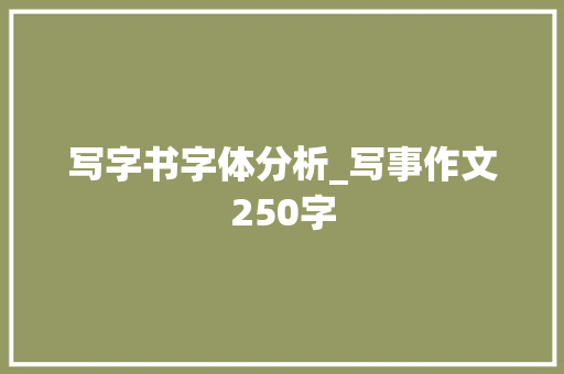 写字书字体分析_写事作文250字