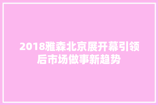 2018雅森北京展开幕引领后市场做事新趋势
