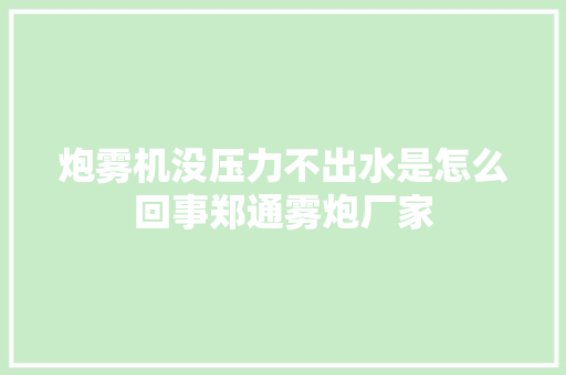 炮雾机没压力不出水是怎么回事郑通雾炮厂家