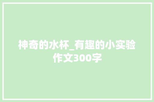 神奇的水杯_有趣的小实验作文300字