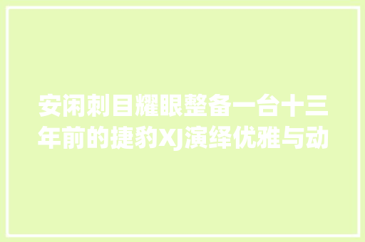 安闲刺目耀眼整备一台十三年前的捷豹XJ演绎优雅与动感自然结合