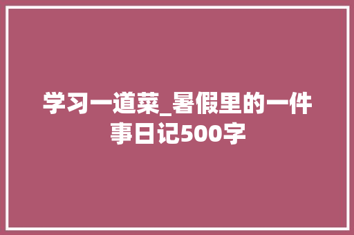 学习一道菜_暑假里的一件事日记500字