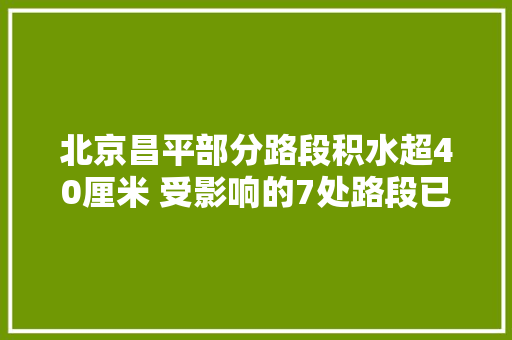 北京昌平部分路段积水超40厘米 受影响的7处路段已通车5处