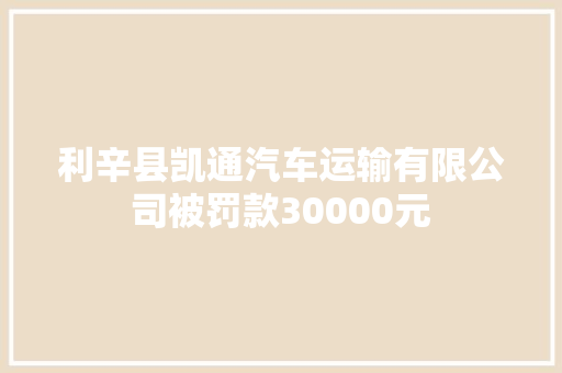 利辛县凯通汽车运输有限公司被罚款30000元