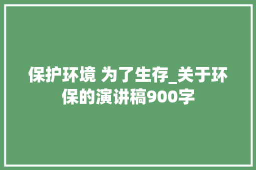保护环境 为了生存_关于环保的演讲稿900字