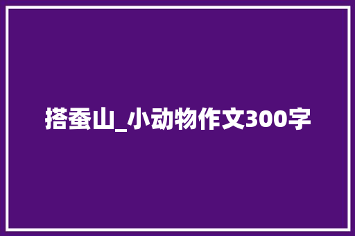 搭蚕山_小动物作文300字
