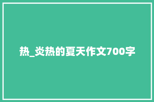 热_炎热的夏天作文700字