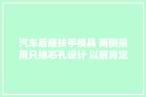汽车后座扶手模具 两侧采用只抽芯孔设计 以前肯定没见过的