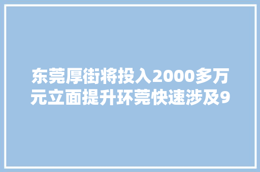 东莞厚街将投入2000多万元立面提升环莞快速涉及9个社区