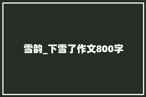 雪韵_下雪了作文800字