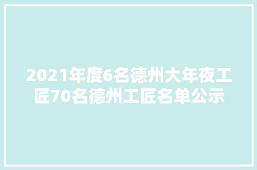 2021年度6名德州大年夜工匠70名德州工匠名单公示