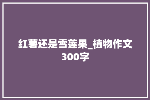 红薯还是雪莲果_植物作文300字