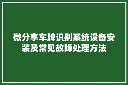 微分享车牌识别系统设备安装及常见故障处理方法