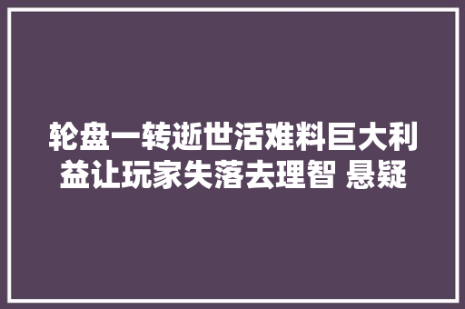轮盘一转逝世活难料巨大利益让玩家失落去理智 悬疑