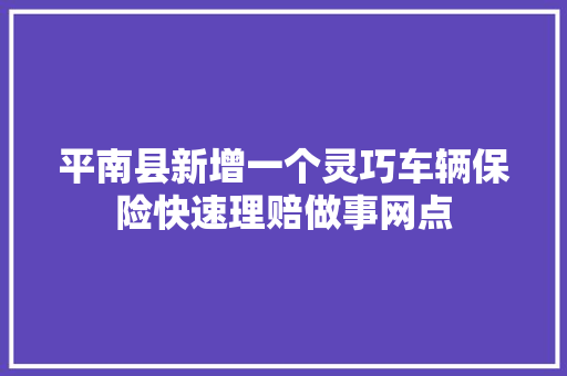 平南县新增一个灵巧车辆保险快速理赔做事网点