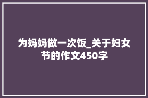 为妈妈做一次饭_关于妇女节的作文450字