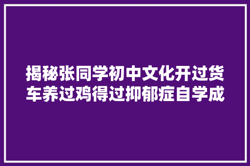 揭秘张同学初中文化开过货车养过鸡得过抑郁症自学成才