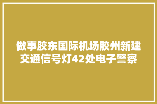 做事胶东国际机场胶州新建交通信号灯42处电子警察39处