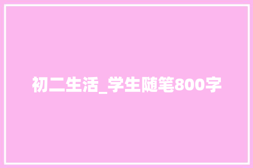 初二生活_学生随笔800字 知识百科