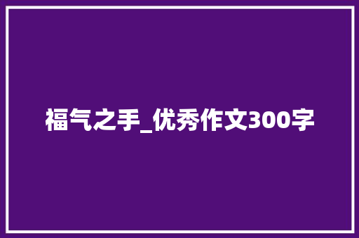 福气之手_优秀作文300字