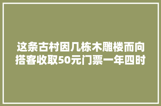这条古村因几栋木雕楼而向搭客收取50元门票一年四时搭客罕有