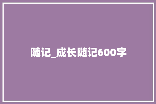随记_成长随记600字