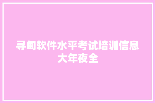 寻甸软件水平考试培训信息大年夜全