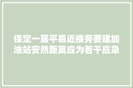 保定一居平易近楼旁要建加油站安然距离应为若干应急治理局起码35米