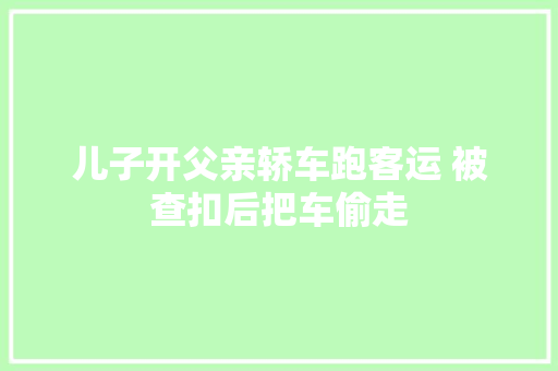 儿子开父亲轿车跑客运 被查扣后把车偷走 汽车知识