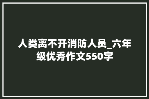 人类离不开消防人员_六年级优秀作文550字
