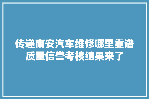 传递南安汽车维修哪里靠谱质量信誉考核结果来了 汽车知识