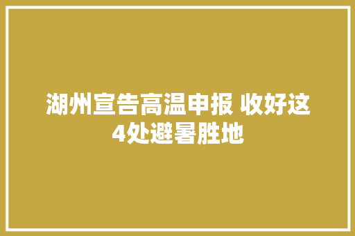 湖州宣告高温申报 收好这4处避暑胜地