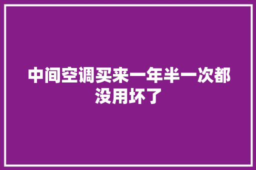 中间空调买来一年半一次都没用坏了
