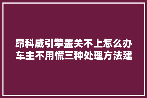 昂科威引擎盖关不上怎么办车主不用慌三种处理方法建议熟知