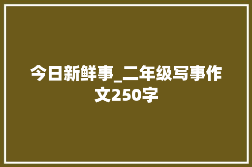 今日新鲜事_二年级写事作文250字