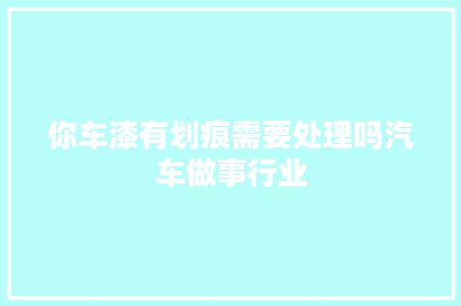 你车漆有划痕需要处理吗汽车做事行业