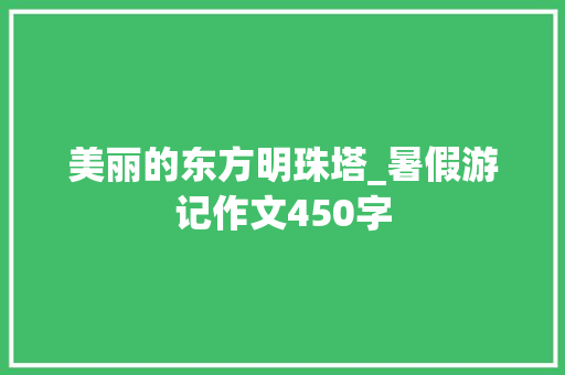 美丽的东方明珠塔_暑假游记作文450字