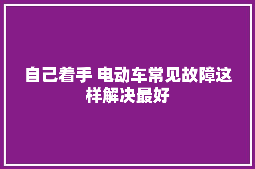 自己着手 电动车常见故障这样解决最好