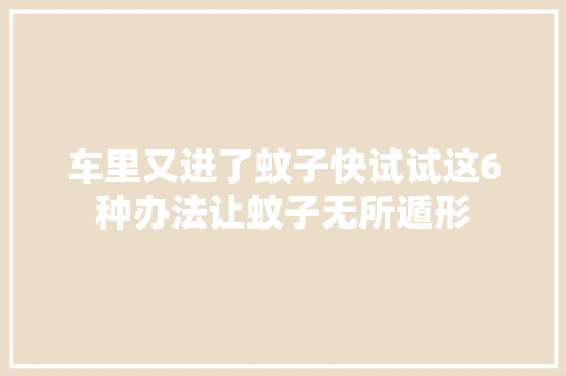 车里又进了蚊子快试试这6种办法让蚊子无所遁形