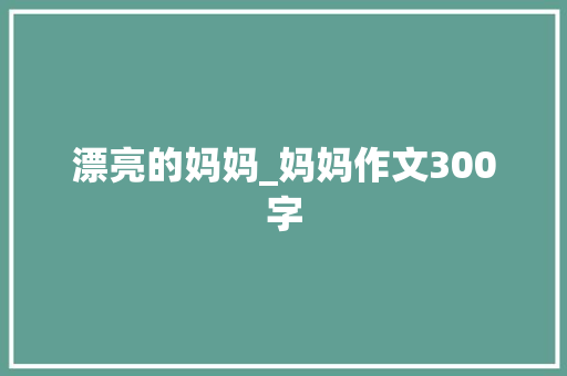 漂亮的妈妈_妈妈作文300字