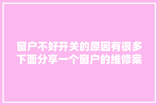 窗户不好开关的原因有很多下面分享一个窗户的维修案例