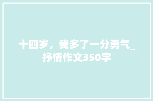 十四岁，我多了一分勇气_抒情作文350字