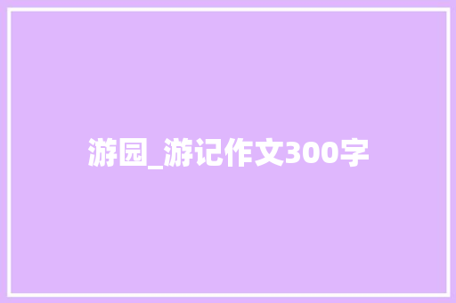 游园_游记作文300字