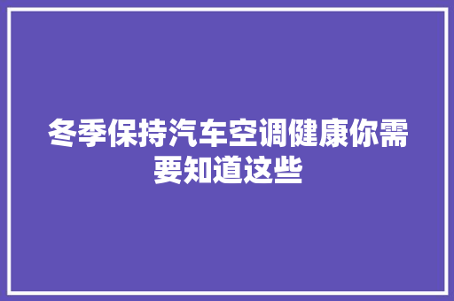 冬季保持汽车空调健康你需要知道这些