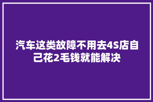 汽车这类故障不用去4S店自己花2毛钱就能解决