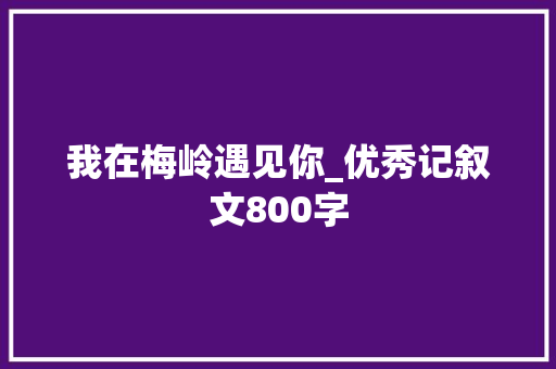 我在梅岭遇见你_优秀记叙文800字